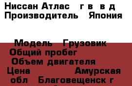 Ниссан Атлас 91г.в 4в.д › Производитель ­ Япония › Модель ­ Грузовик › Общий пробег ­ 155 000 › Объем двигателя ­ 3 › Цена ­ 220 000 - Амурская обл., Благовещенск г. Авто » Спецтехника   . Амурская обл.,Благовещенск г.